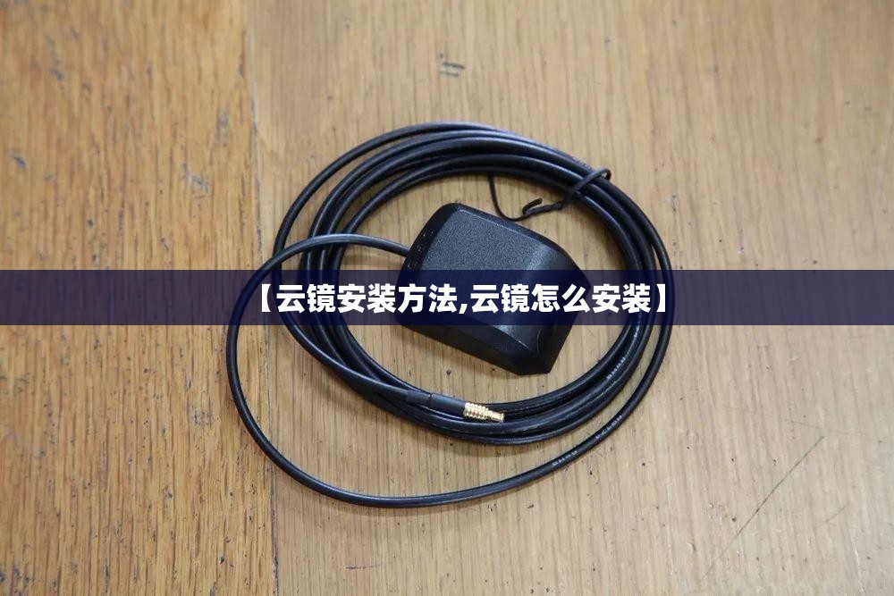 【云镜安装方法,云镜怎么安装】 【云镜安装方法,云镜怎么安装】