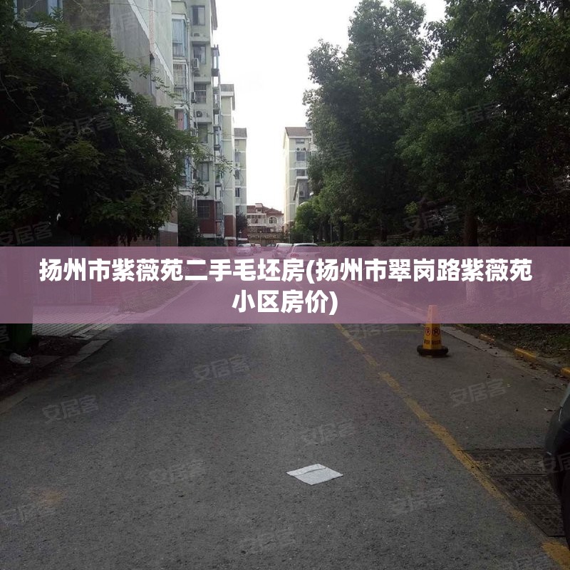 扬州市紫薇苑二手毛坯房(扬州市翠岗路紫薇苑小区房价)