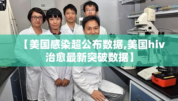 【美国感染超公布数据,美国hiv治愈最新突破数据】 【美国感染超公布数据,美国hiv治愈最新突破数据】