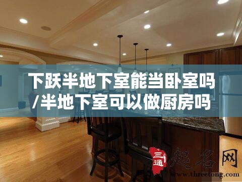 下跃半地下室能当卧室吗/半地下室可以做厨房吗