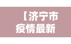 【济宁市疫情最新消息今天,山东省济宁市2022年疫情住建局红头文件】