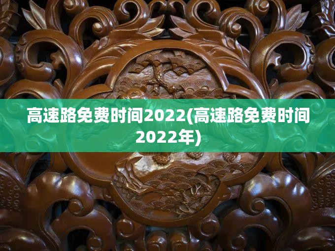 高速路免费时间2022(高速路免费时间2022年)