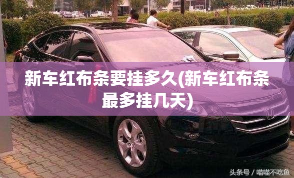 新车红布条要挂多久(新车红布条最多挂几天)