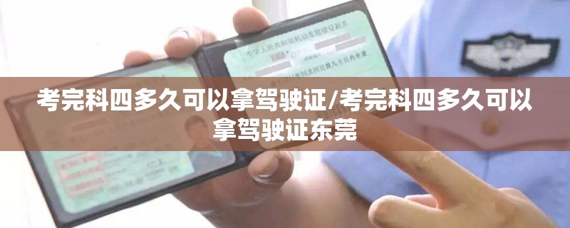 考完科四多久可以拿驾驶证/考完科四多久可以拿驾驶证东莞 考完科四多久可以拿驾驶证/考完科四多久可以拿驾驶证东莞