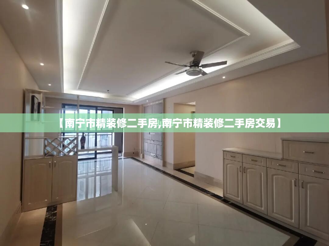【南宁市精装修二手房,南宁市精装修二手房交易】 【南宁市精装修二手房,南宁市精装修二手房交易】