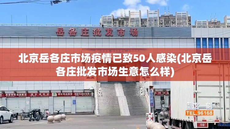 北京岳各庄市场疫情已致50人感染(北京岳各庄批发市场生意怎么样)