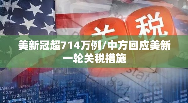 美新冠超714万例/中方回应美新一轮关税措施 美新冠超714万例/中方回应美新一轮关税措施