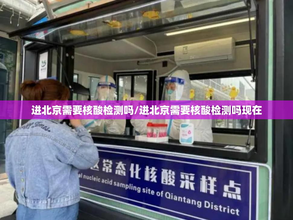 进北京需要核酸检测吗/进北京需要核酸检测吗现在