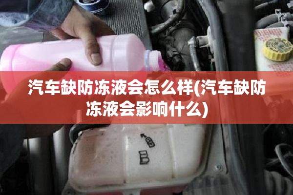 汽车缺防冻液会怎么样(汽车缺防冻液会影响什么)