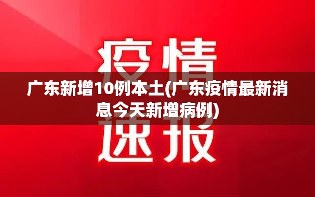 广东新增10例本土(广东疫情最新消息今天新增病例)