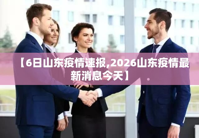 【6日山东疫情速报,2026山东疫情最新消息今天】 【6日山东疫情速报,2026山东疫情最新消息今天】