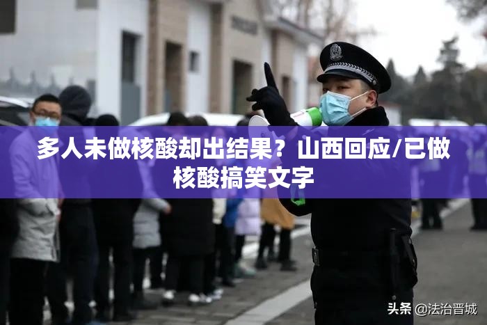多人未做核酸却出结果?山西回应/已做核酸搞笑文字 多人未做核酸却出结果?山西回应/已做核酸搞笑文字