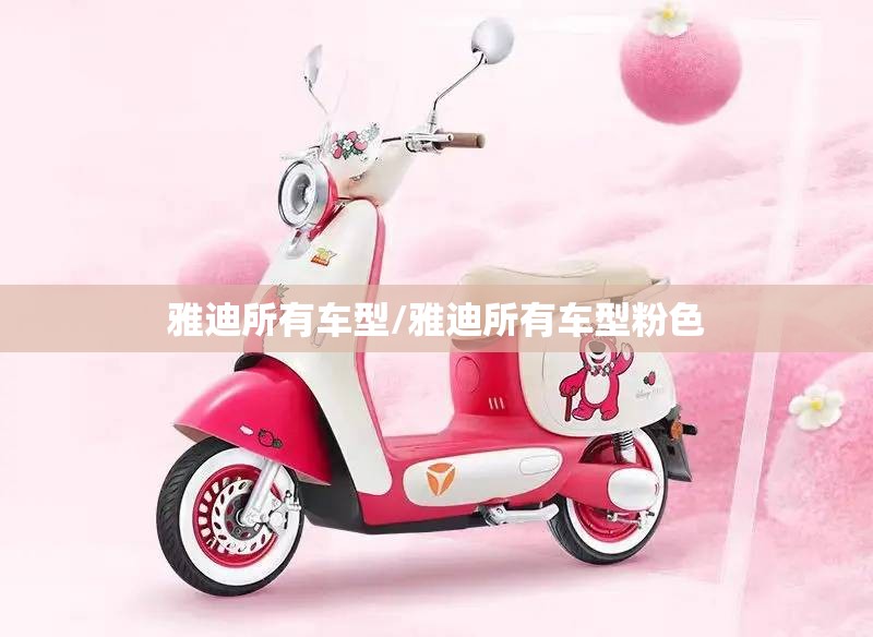 雅迪所有车型/雅迪所有车型粉色 雅迪所有车型/雅迪所有车型粉色