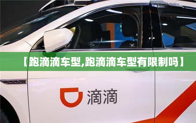 【跑滴滴车型,跑滴滴车型有限制吗】 【跑滴滴车型,跑滴滴车型有限制吗】