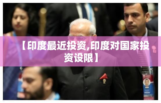 【印度最近投资,印度对国家投资设限】