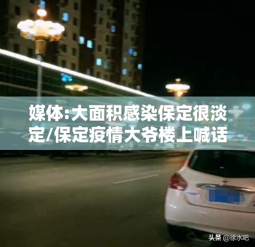 媒体:大面积感染保定很淡定/保定疫情大爷楼上喊话视频播放