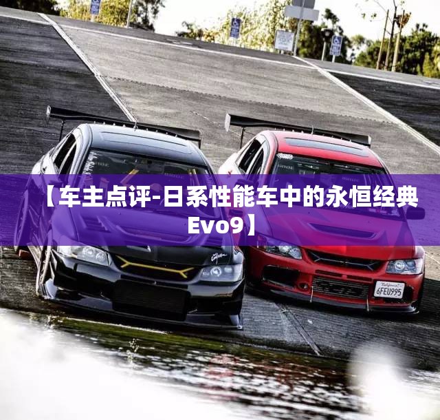 【车主点评-日系性能车中的永恒经典Evo9】