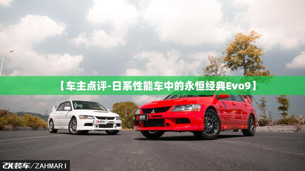【车主点评-日系性能车中的永恒经典Evo9】