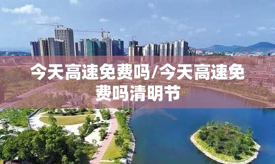 今天高速免费吗/今天高速免费吗清明节 今天高速免费吗/今天高速免费吗清明节