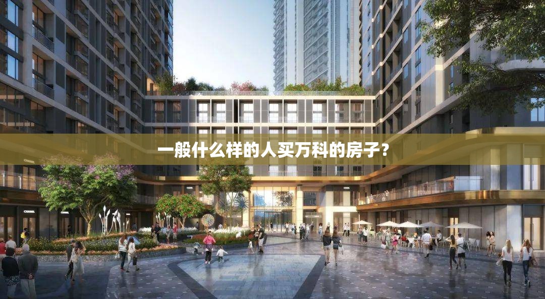 一般什么样的人买万科的房子？