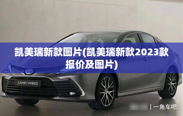 凯美瑞新款图片(凯美瑞新款2023款报价及图片)
