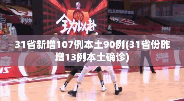 31省新增107例本土90例(31省份昨增13例本土确诊) 31省新增107例本土90例(31省份昨增13例本土确诊)