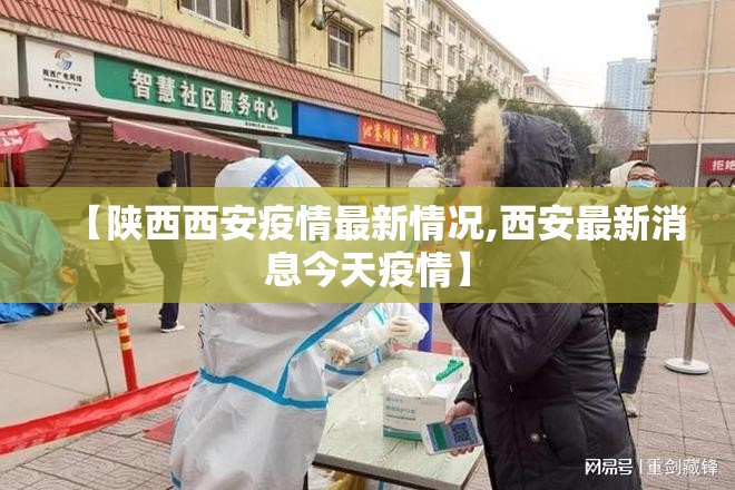 【陕西西安疫情最新情况,西安最新消息今天疫情】