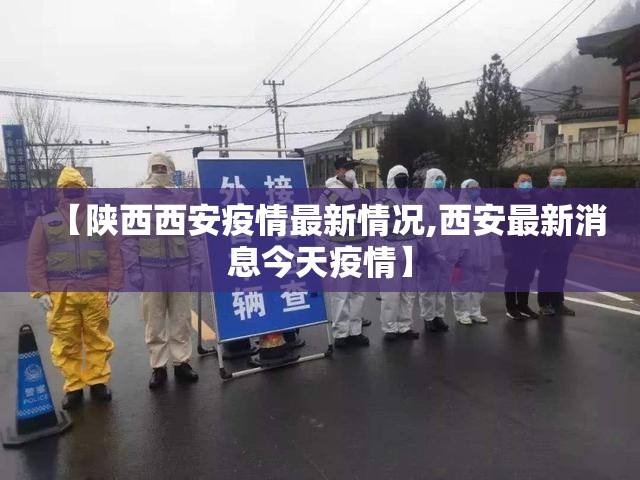 【陕西西安疫情最新情况,西安最新消息今天疫情】