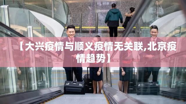 【大兴疫情与顺义疫情无关联,北京疫情趋势】