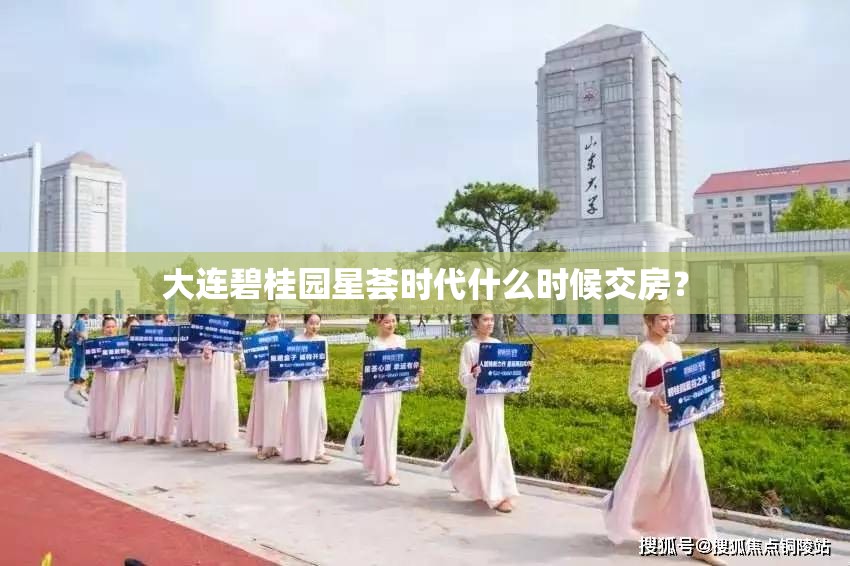 大连碧桂园星荟时代什么时候交房？