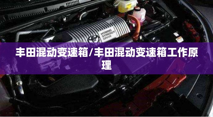 丰田混动变速箱/丰田混动变速箱工作原理