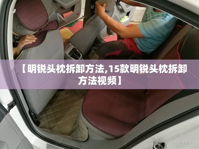 【明锐头枕拆卸方法,15款明锐头枕拆卸方法视频】 【明锐头枕拆卸方法,15款明锐头枕拆卸方法视频】