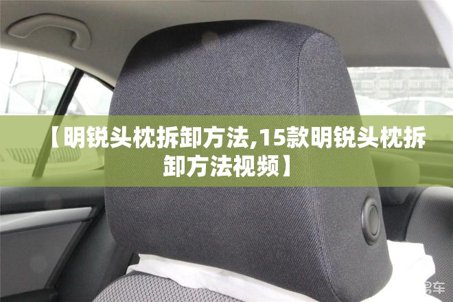 【明锐头枕拆卸方法,15款明锐头枕拆卸方法视频】 【明锐头枕拆卸方法,15款明锐头枕拆卸方法视频】
