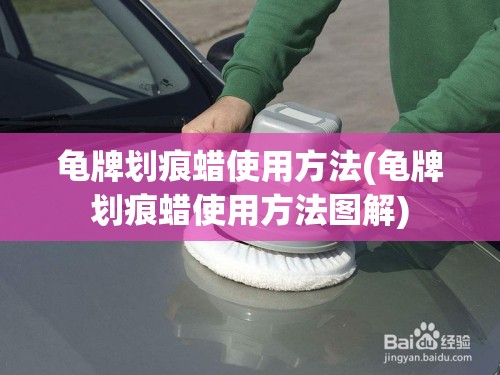 龟牌划痕蜡使用方法(龟牌划痕蜡使用方法图解) 龟牌划痕蜡使用方法(龟牌划痕蜡使用方法图解)