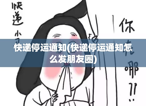 快递停运通知(快递停运通知怎么发朋友圈) 快递停运通知(快递停运通知怎么发朋友圈)