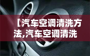 【汽车空调清洗方法,汽车空调清洗方法教程】