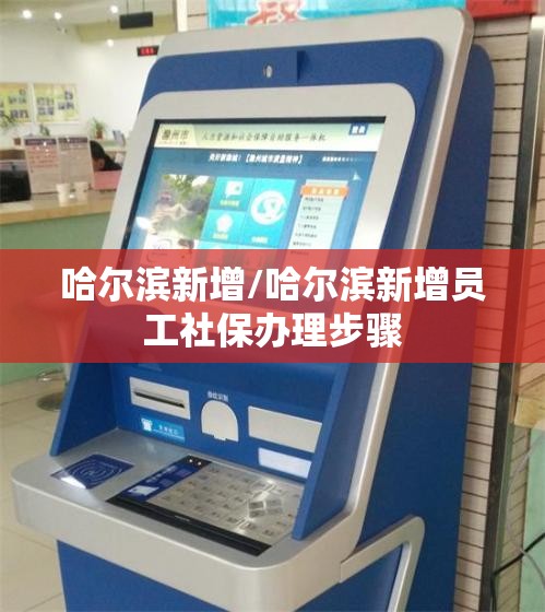 哈尔滨新增/哈尔滨新增员工社保办理步骤
