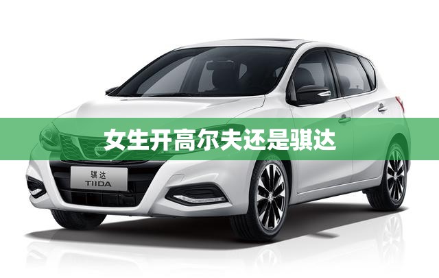 女生开高尔夫还是骐达