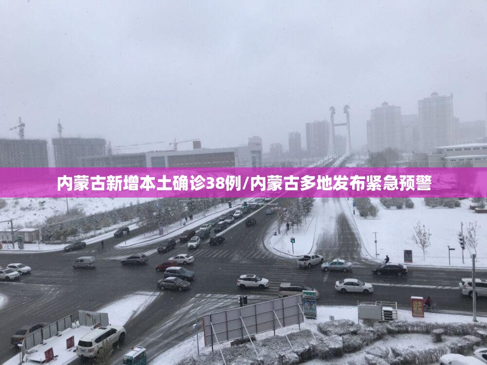 内蒙古新增本土确诊38例/内蒙古多地发布紧急预警 内蒙古新增本土确诊38例/内蒙古多地发布紧急预警