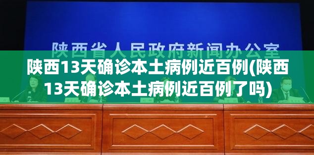 陕西13天确诊本土病例近百例(陕西13天确诊本土病例近百例了吗) 陕西13天确诊本土病例近百例(陕西13天确诊本土病例近百例了吗)