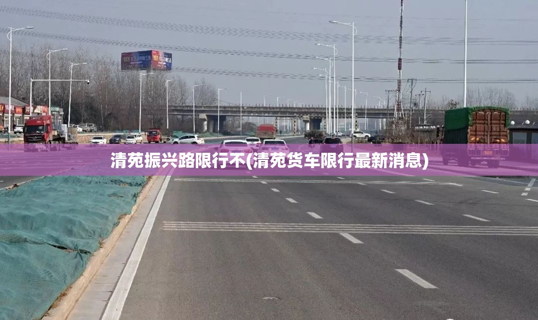 清苑振兴路限行不(清苑货车限行最新消息)