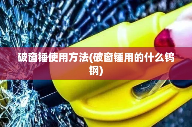 破窗锤使用方法(破窗锤用的什么钨钢) 破窗锤使用方法(破窗锤用的什么钨钢)