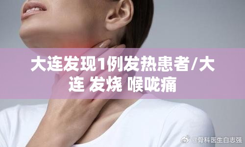 大连发现1例发热患者/大连 发烧 喉咙痛