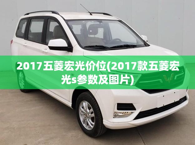 2017五菱宏光价位(2017款五菱宏光s参数及图片)