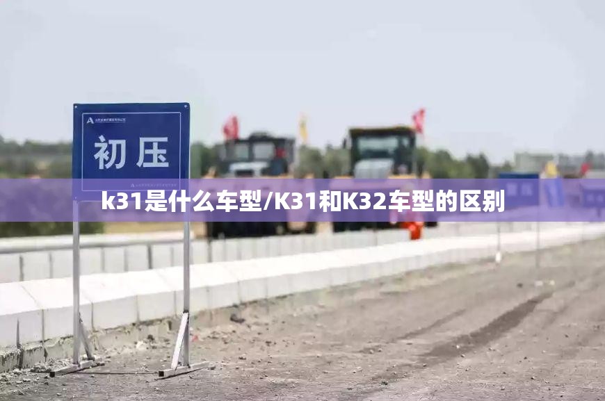 k31是什么车型/K31和K32车型的区别