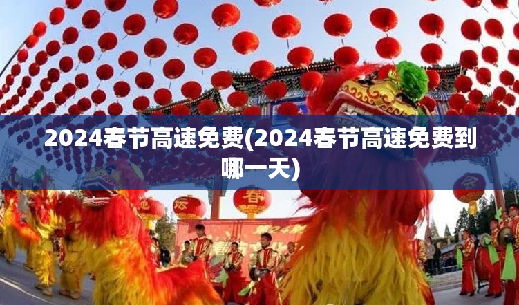 2024春节高速免费(2024春节高速免费到哪一天)