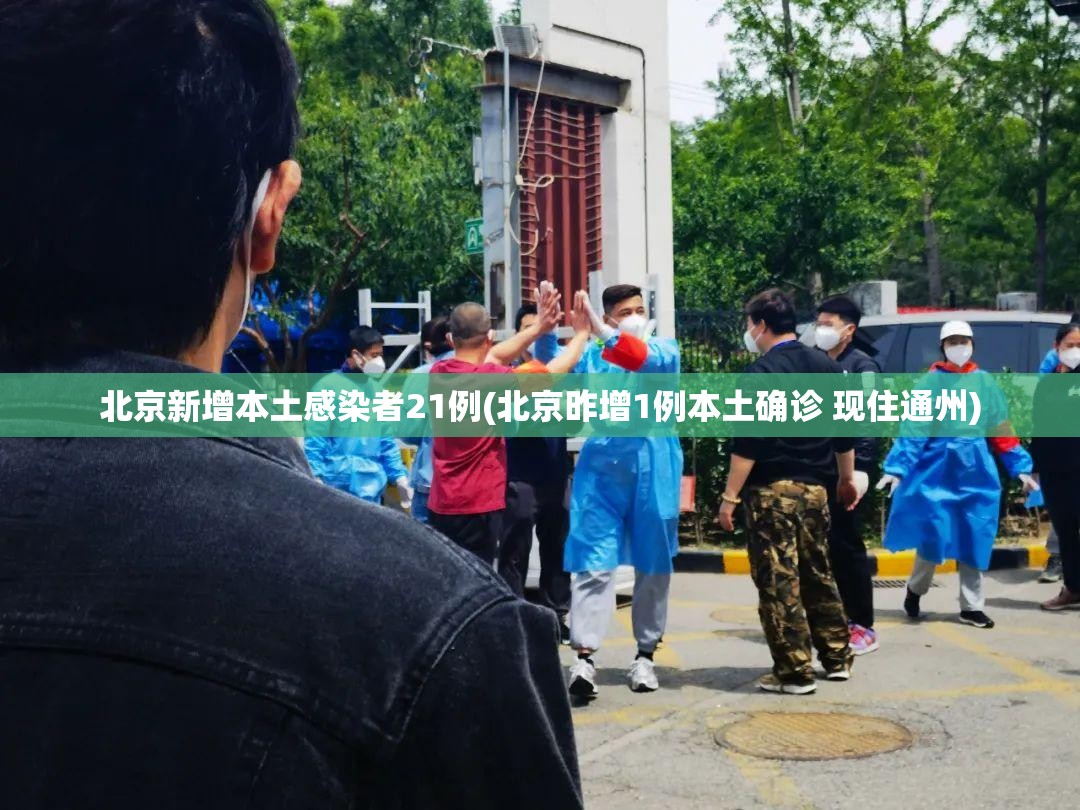 北京新增本土感染者21例(北京昨增1例本土确诊 现住通州)