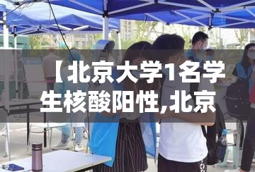 【北京大学1名学生核酸阳性,北京核酸阳性学生14日从西安进京】