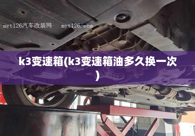 k3变速箱(k3变速箱油多久换一次)