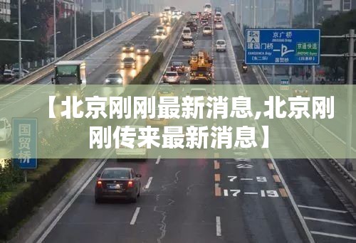 【北京刚刚最新消息,北京刚刚传来最新消息】